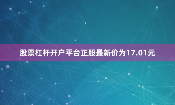 股票杠杆开户平台正股最新价为17.01元