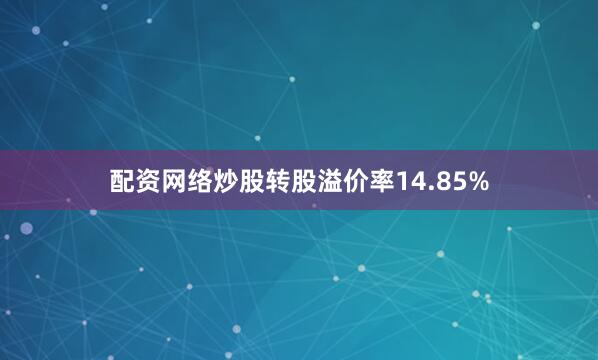 配资网络炒股转股溢价率14.85%