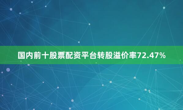 国内前十股票配资平台转股溢价率72.47%