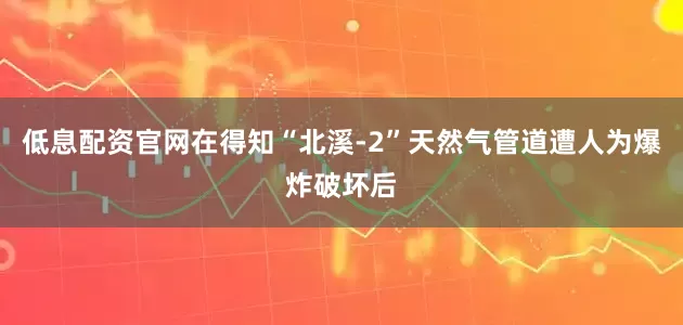 低息配资官网在得知“北溪-2”天然气管道遭人为爆炸破坏后
