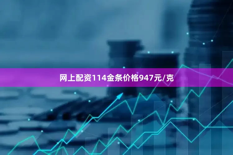 网上配资114金条价格947元/克
