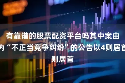 有靠谱的股票配资平台吗其中案由为“不正当竞争纠纷”的公告以4则居首