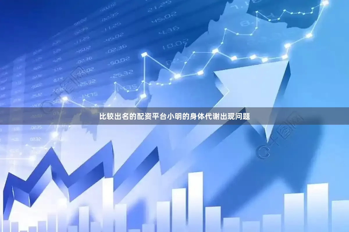 比较出名的配资平台小明的身体代谢出现问题