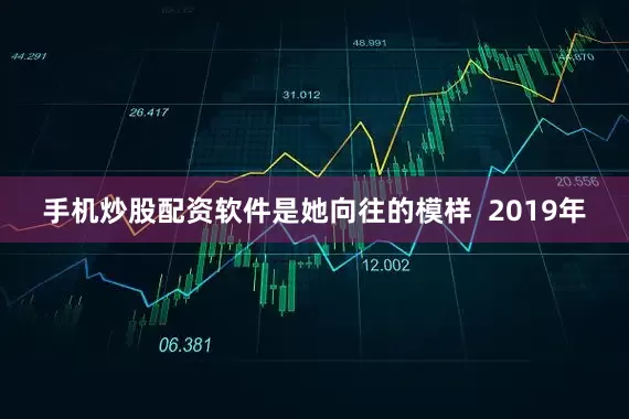 手机炒股配资软件是她向往的模样  2019年