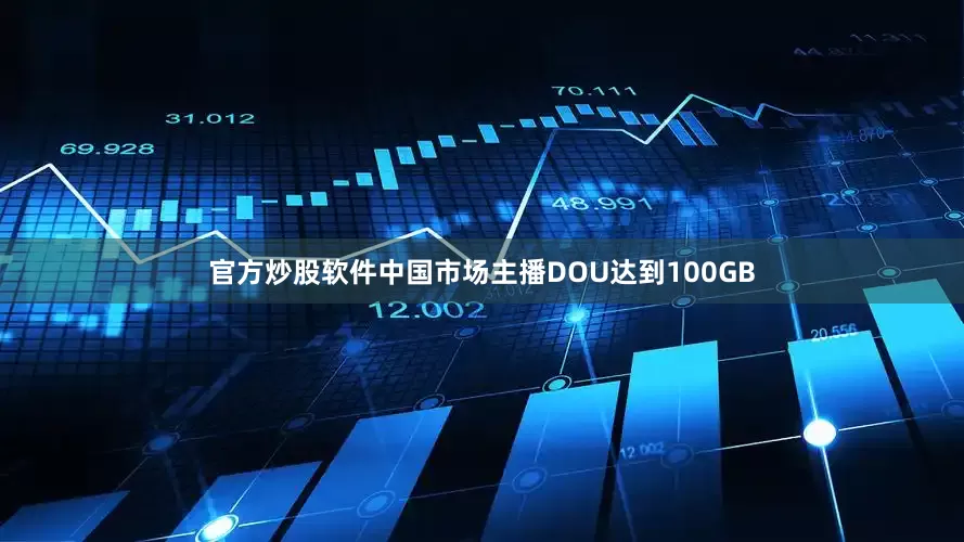 官方炒股软件中国市场主播DOU达到100GB