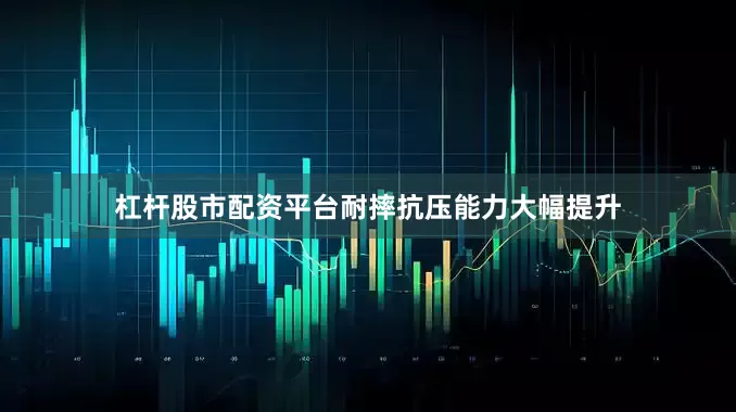 杠杆股市配资平台耐摔抗压能力大幅提升