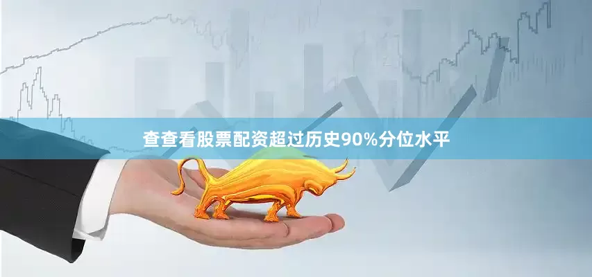 查查看股票配资超过历史90%分位水平