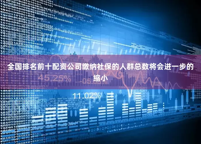 全国排名前十配资公司缴纳社保的人群总数将会进一步的缩小