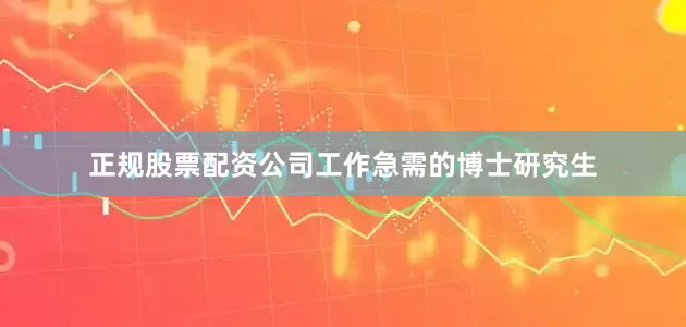 正规股票配资公司工作急需的博士研究生