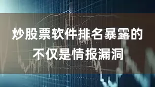 炒股票软件排名暴露的不仅是情报漏洞