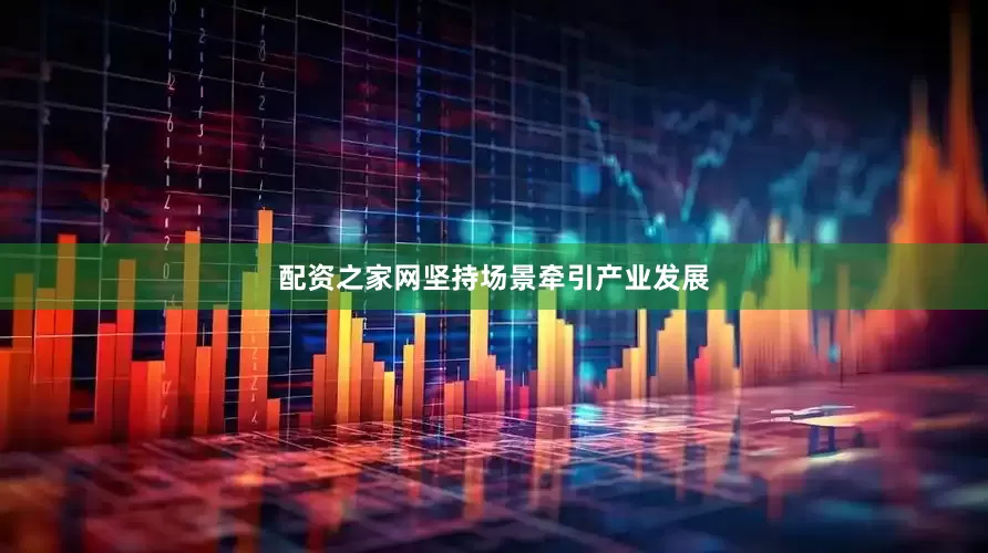 配资之家网坚持场景牵引产业发展