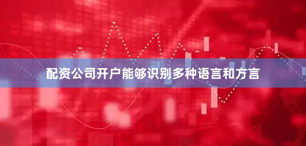 配资公司开户能够识别多种语言和方言