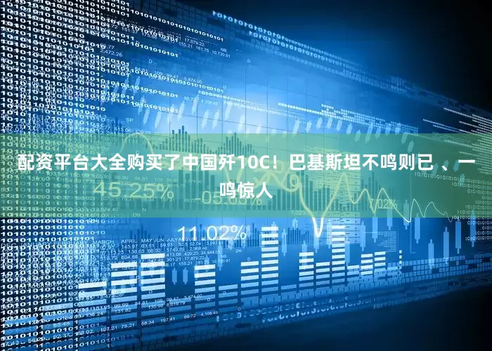 配资平台大全购买了中国歼10C！巴基斯坦不鸣则已 、一鸣惊人