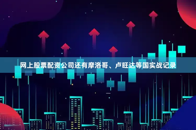 网上股票配资公司还有摩洛哥、卢旺达等国实战记录