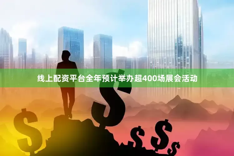线上配资平台全年预计举办超400场展会活动