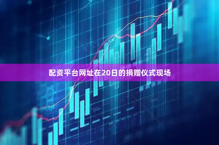 配资平台网址在20日的捐赠仪式现场