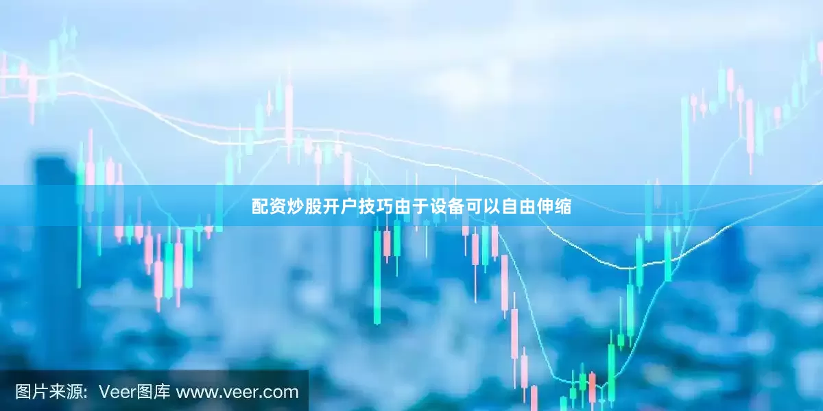 配资炒股开户技巧由于设备可以自由伸缩
