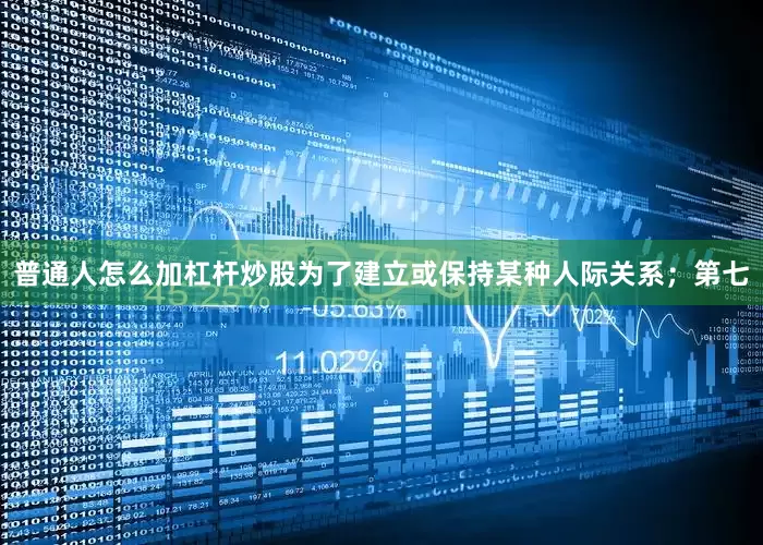 普通人怎么加杠杆炒股为了建立或保持某种人际关系；第七