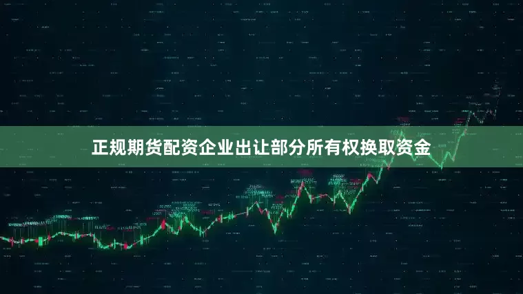 正规期货配资企业出让部分所有权换取资金