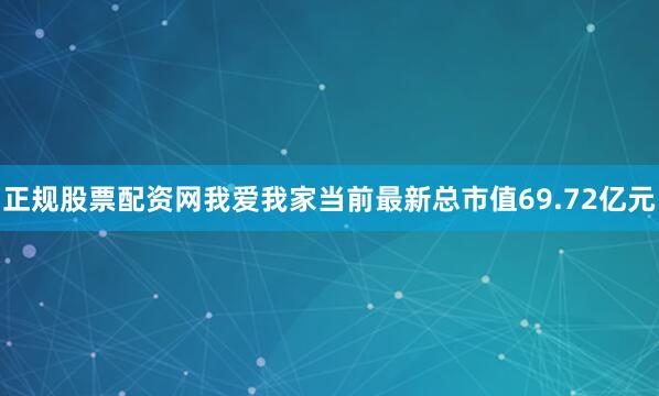 正规股票配资网我爱我家当前最新总市值69.72亿元