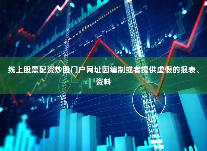 线上股票配资炒股门户网址因编制或者提供虚假的报表、资料