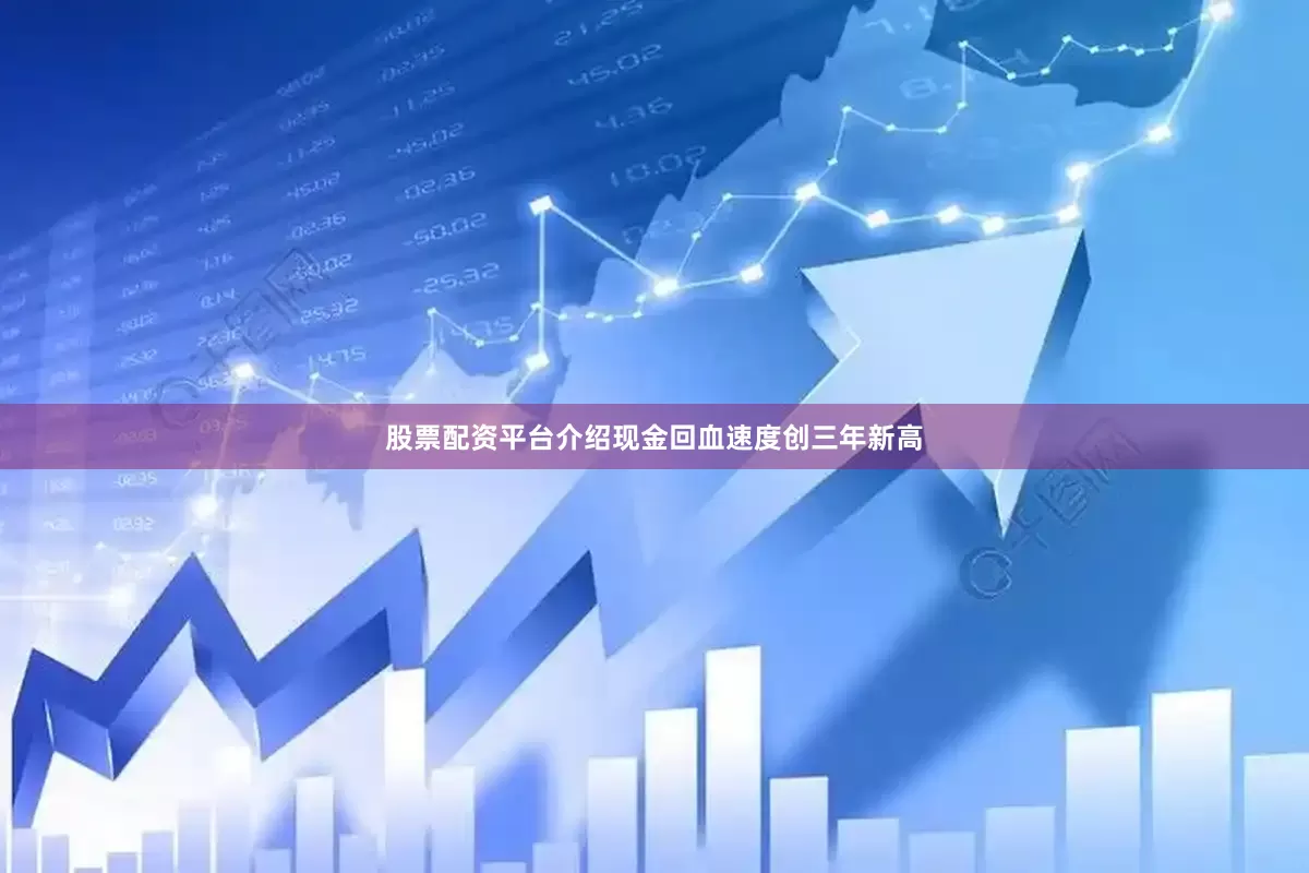 股票配资平台介绍现金回血速度创三年新高
