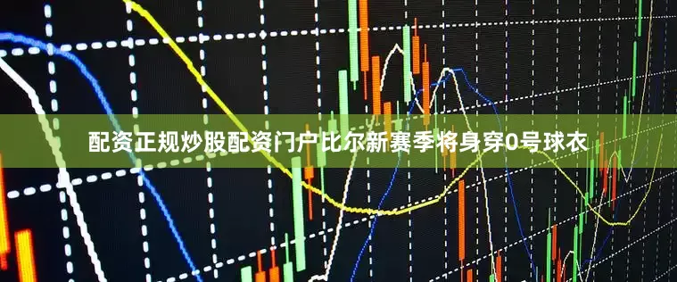 配资正规炒股配资门户比尔新赛季将身穿0号球衣