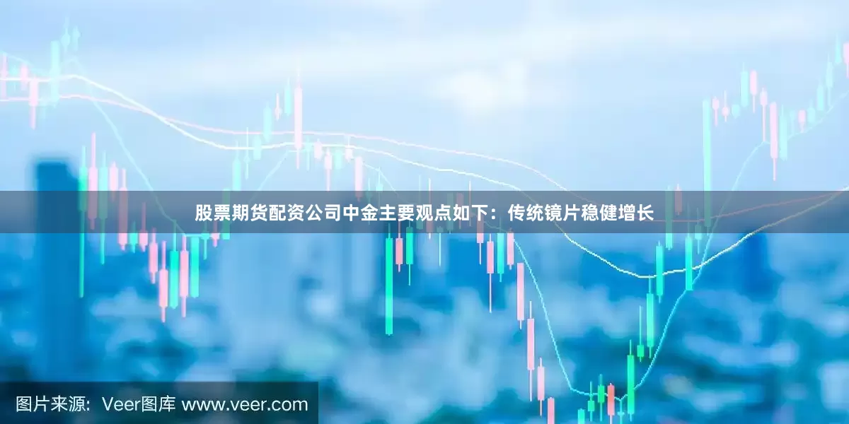 股票期货配资公司　　中金主要观点如下：　　传统镜片稳健增长