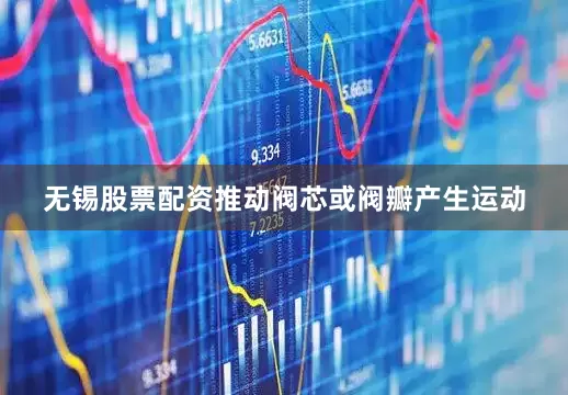 无锡股票配资推动阀芯或阀瓣产生运动