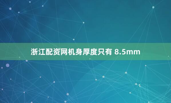 浙江配资网机身厚度只有 8.5mm