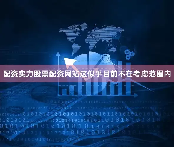 配资实力股票配资网站这似乎目前不在考虑范围内