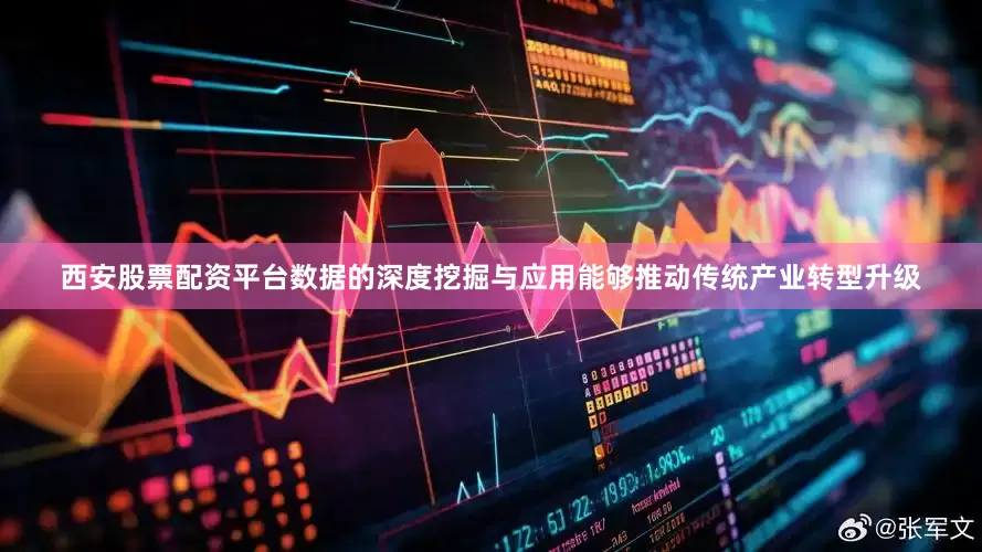 西安股票配资平台数据的深度挖掘与应用能够推动传统产业转型升级
