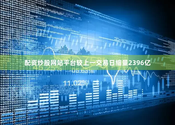 配资炒股网站平台较上一交易日缩量2396亿