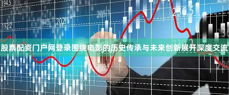 股票配资门户网登录围绕电影的历史传承与未来创新展开深度交流