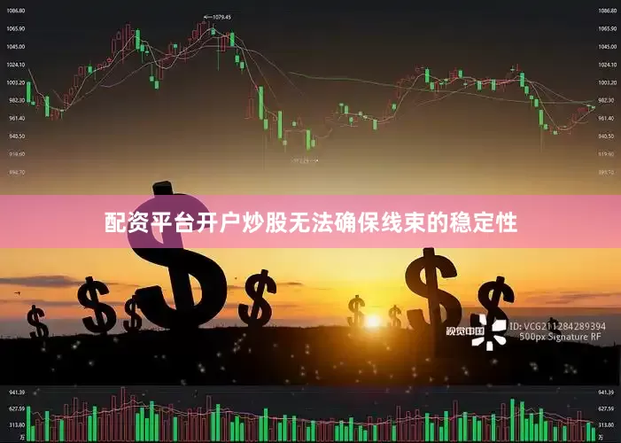 配资平台开户炒股无法确保线束的稳定性